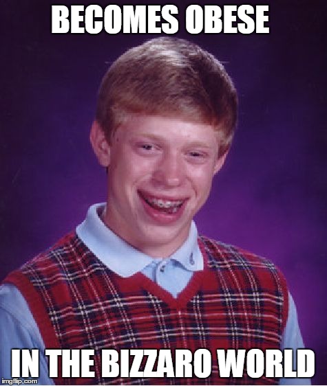 Bad Luck Brian Meme | BECOMES OBESE IN THE BIZZARO WORLD | image tagged in memes,bad luck brian | made w/ Imgflip meme maker