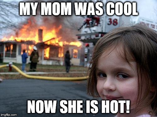 Disaster Girl | MY MOM WAS COOL; NOW SHE IS HOT! | image tagged in memes,disaster girl | made w/ Imgflip meme maker