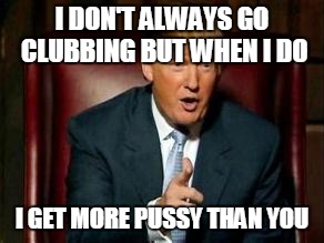 Donald Trump | I DON'T ALWAYS GO CLUBBING BUT WHEN I DO; I GET MORE PUSSY THAN YOU | image tagged in donald trump | made w/ Imgflip meme maker