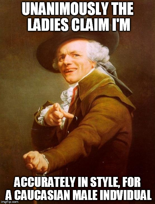 Joseph Ducreux | UNANIMOUSLY THE LADIES CLAIM I'M; ACCURATELY IN STYLE, FOR A CAUCASIAN MALE INDVIDUAL | image tagged in memes,joseph ducreux | made w/ Imgflip meme maker