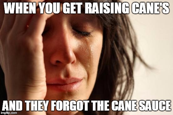 fast food problems | WHEN YOU GET RAISING CANE'S; AND THEY FORGOT THE CANE SAUCE | image tagged in memes,first world problems,funny,fast food,wtf,crying | made w/ Imgflip meme maker
