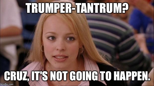 Its Not Going To Happen | TRUMPER-TANTRUM? CRUZ, IT'S NOT GOING TO HAPPEN. | image tagged in memes,its not going to happen | made w/ Imgflip meme maker