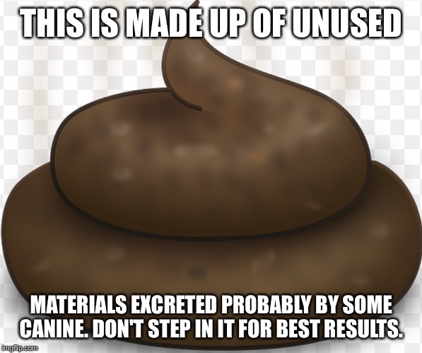 THIS IS MADE UP OF UNUSED MATERIALS EXCRETED PROBABLY BY SOME CANINE. DON'T STEP IN IT FOR BEST RESULTS. | image tagged in poop | made w/ Imgflip meme maker
