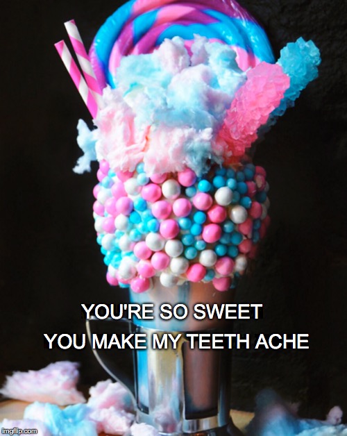 Mmmm... | YOU MAKE MY TEETH ACHE; YOU'RE SO SWEET | image tagged in super shake,you're so sweet you make my teeth ache | made w/ Imgflip meme maker
