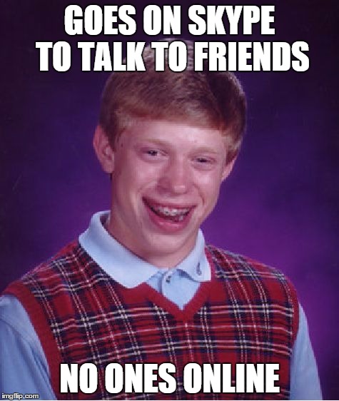Bad Luck Brian Meme | GOES ON SKYPE TO TALK TO FRIENDS; NO ONES ONLINE | image tagged in memes,bad luck brian | made w/ Imgflip meme maker