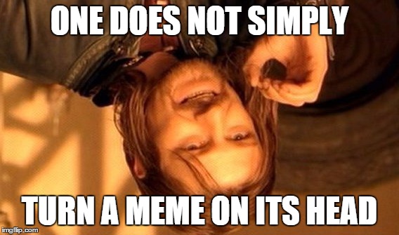 One Does Not Simply | ONE DOES NOT SIMPLY; TURN A MEME ON ITS HEAD | image tagged in memes,one does not simply | made w/ Imgflip meme maker