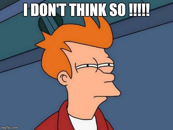 Futurama Fry | I DON'T THINK SO !!!!! | image tagged in memes,futurama fry | made w/ Imgflip meme maker