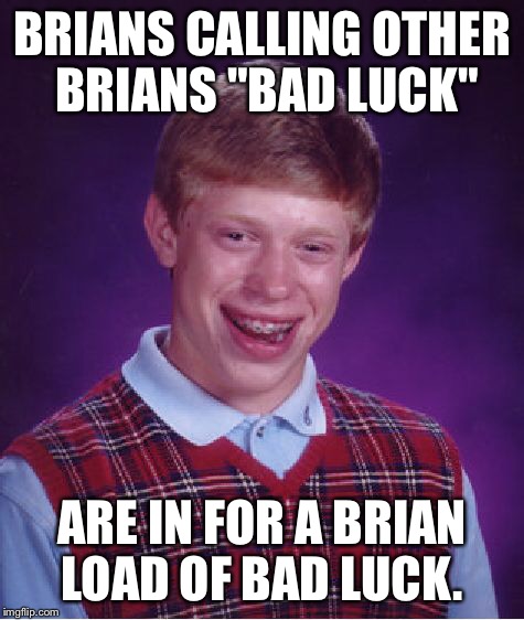 Bad Luck Brian Meme | BRIANS CALLING OTHER BRIANS "BAD LUCK" ARE IN FOR A BRIAN LOAD OF BAD LUCK. | image tagged in memes,bad luck brian | made w/ Imgflip meme maker