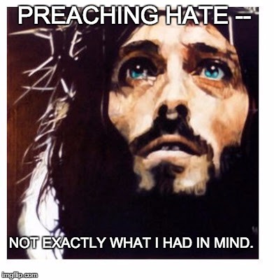 Blue-eyed Jesus | PREACHING HATE --; NOT EXACTLY WHAT I HAD IN MIND. | image tagged in blue-eyed jesus | made w/ Imgflip meme maker
