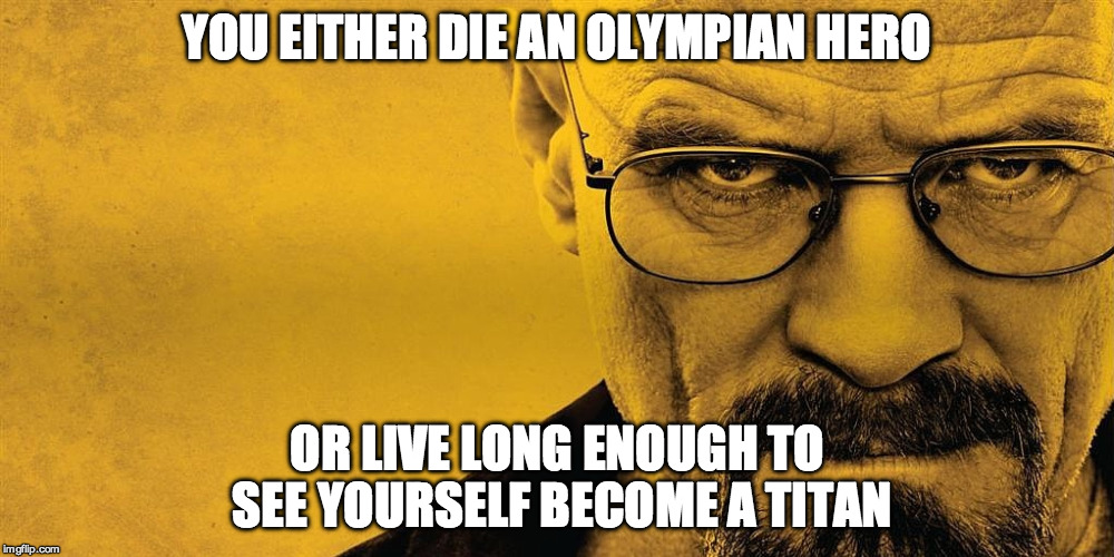 YOU EITHER DIE AN OLYMPIAN HERO; OR LIVE LONG ENOUGH TO SEE YOURSELF BECOME A TITAN | image tagged in olympus,incorporated,breaking bad | made w/ Imgflip meme maker