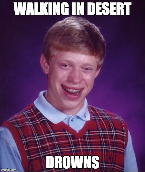Bad Luck Brian | WALKING IN DESERT; DROWNS | image tagged in memes,bad luck brian | made w/ Imgflip meme maker