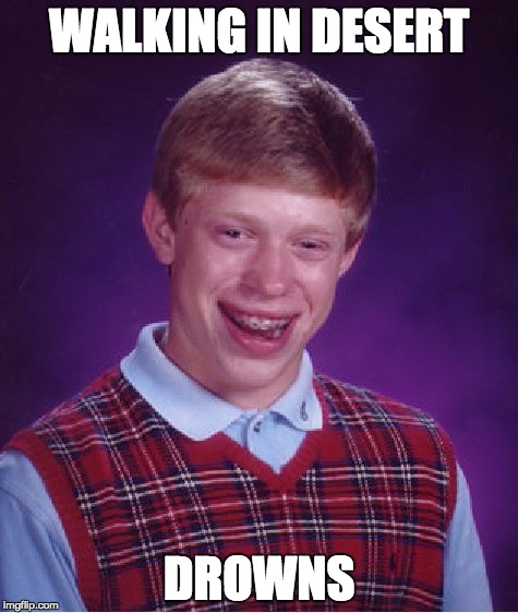 Bad Luck Brian Meme | WALKING IN DESERT; DROWNS | image tagged in memes,bad luck brian | made w/ Imgflip meme maker