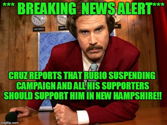 winning at all costs | *** BREAKING  NEWS ALERT***; CRUZ REPORTS THAT RUBIO SUSPENDING CAMPAIGN AND ALL HIS SUPPORTERS SHOULD SUPPORT HIM IN NEW HAMPSHIRE!! | image tagged in ted cruz,ron burgundy | made w/ Imgflip meme maker