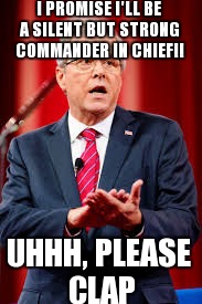 I PROMISE I'LL BE A SILENT BUT STRONG COMMANDER IN CHIEF!! UHHH, PLEASE CLAP | image tagged in jeb bush,politics,meme,politicians suck | made w/ Imgflip meme maker