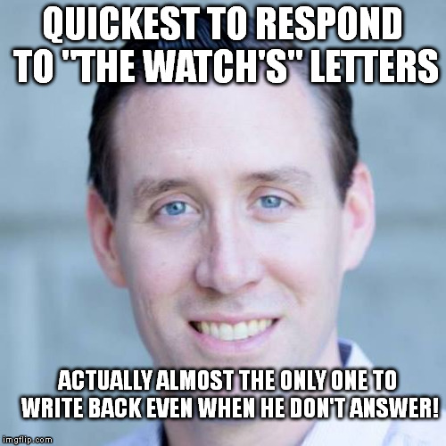 A CAMPAIGN OF CONSTANT CONTACT | QUICKEST TO RESPOND TO "THE WATCH'S" LETTERS ACTUALLY ALMOST THE ONLY ONE TO WRITE BACK EVEN WHEN HE DON'T ANSWER! | image tagged in politics | made w/ Imgflip meme maker