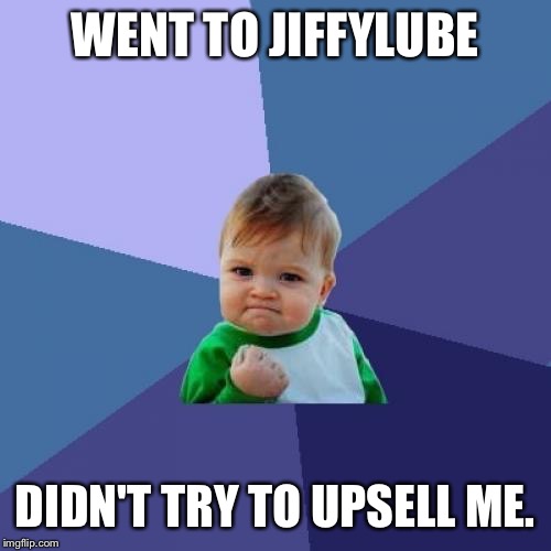 Success Kid Meme | WENT TO JIFFYLUBE; DIDN'T TRY TO UPSELL ME. | image tagged in memes,success kid,AdviceAnimals | made w/ Imgflip meme maker