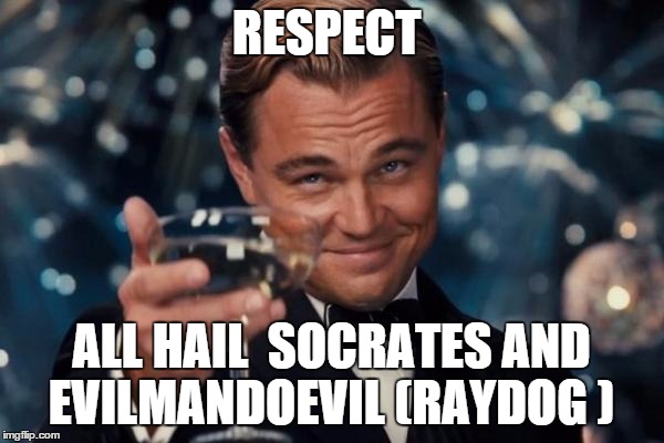 Leonardo Dicaprio Cheers Meme | RESPECT ALL HAIL  SOCRATES AND EVILMANDOEVIL (RAYDOG ) | image tagged in memes,leonardo dicaprio cheers | made w/ Imgflip meme maker