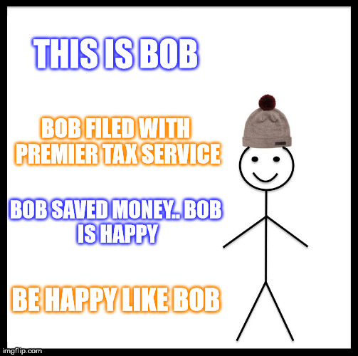 Be Like Bill Meme | THIS IS BOB; BOB FILED WITH PREMIER TAX SERVICE; BOB SAVED MONEY..
BOB IS HAPPY; BE HAPPY LIKE BOB | image tagged in memes,be like bill | made w/ Imgflip meme maker