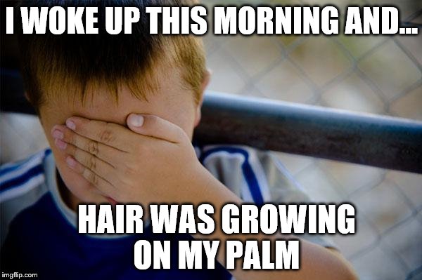 confession kid | I WOKE UP THIS MORNING AND... HAIR WAS GROWING ON MY PALM | image tagged in memes,confession kid,masterbation,hair,palm,growing | made w/ Imgflip meme maker