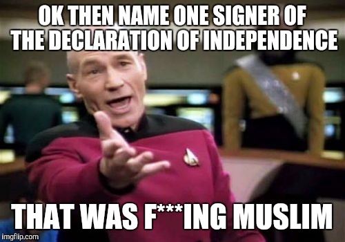 Muslims in US since when? | OK THEN NAME ONE SIGNER OF THE DECLARATION OF INDEPENDENCE; THAT WAS F***ING MUSLIM | image tagged in memes,picard wtf,muslims,immigration,islamic state | made w/ Imgflip meme maker