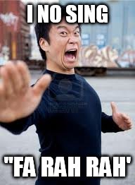 Angry Asian | I NO SING; "FA RAH RAH' | image tagged in memes,angry asian | made w/ Imgflip meme maker