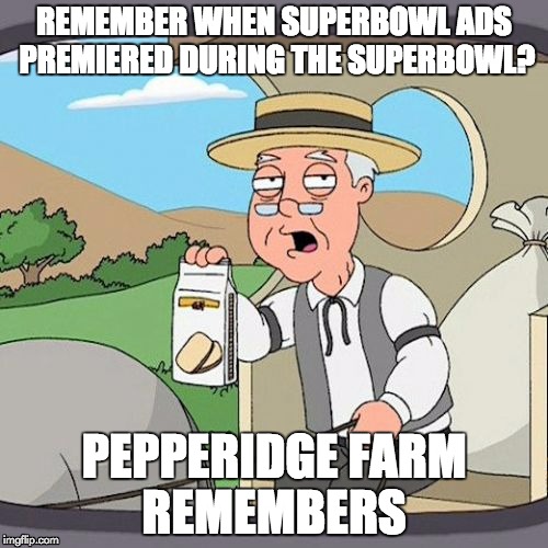 Pepperidge Farm Remembers Meme |  REMEMBER WHEN SUPERBOWL ADS PREMIERED DURING THE SUPERBOWL? PEPPERIDGE FARM REMEMBERS | image tagged in memes,pepperidge farm remembers | made w/ Imgflip meme maker