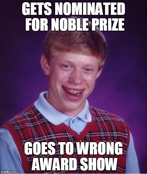 Bad Luck Brian Meme | GETS NOMINATED FOR NOBLE PRIZE; GOES TO WRONG AWARD SHOW | image tagged in memes,bad luck brian | made w/ Imgflip meme maker
