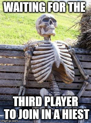 Waiting Skeleton | WAITING FOR THE; THIRD PLAYER TO JOIN IN A HIEST | image tagged in memes,waiting skeleton | made w/ Imgflip meme maker
