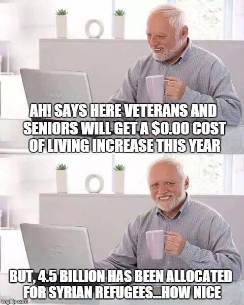 Hide the Pain Harold |  AH! SAYS HERE VETERANS AND SENIORS WILL GET A $0.00 COST OF LIVING INCREASE THIS YEAR; BUT, 4.5 BILLION HAS BEEN ALLOCATED FOR SYRIAN REFUGEES...HOW NICE | image tagged in memes,hide the pain harold,political,syrian refugees | made w/ Imgflip meme maker