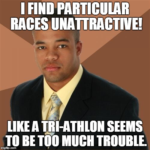 Successful Black Man | I FIND PARTICULAR RACES UNATTRACTIVE! LIKE A TRI-ATHLON SEEMS TO BE TOO MUCH TROUBLE. | image tagged in memes,successful black man | made w/ Imgflip meme maker