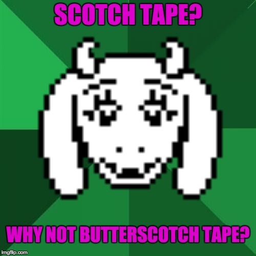 Questioning Toriel(High Expectations Asian Father with Toriel's Head Replaced) | SCOTCH TAPE? WHY NOT BUTTERSCOTCH TAPE? | image tagged in undertale - toriel,high expectations asian father | made w/ Imgflip meme maker