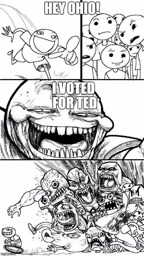 Hey Internet | HEY OHIO! I VOTED FOR TED | image tagged in memes,hey internet | made w/ Imgflip meme maker