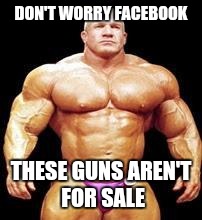 muscles | DON'T WORRY FACEBOOK; THESE GUNS AREN'T FOR SALE | image tagged in muscles | made w/ Imgflip meme maker