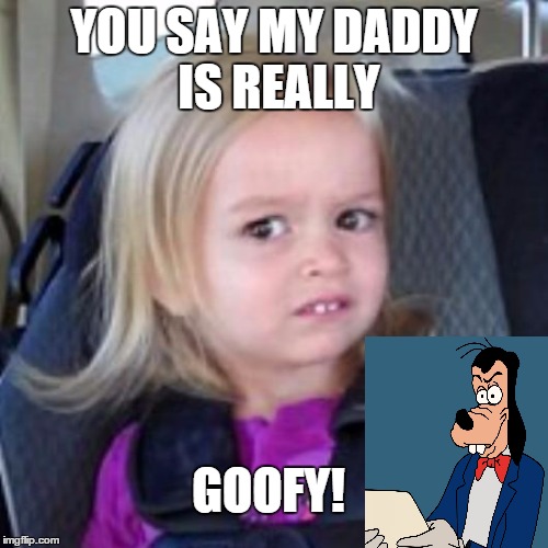 disney girl | YOU SAY MY DADDY IS REALLY; GOOFY! | image tagged in disney girl,memes,funny memes,goofy | made w/ Imgflip meme maker