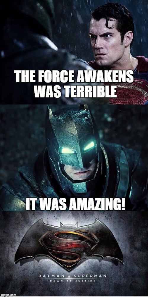 Batman Vs Superman | THE FORCE AWAKENS WAS TERRIBLE; IT WAS AMAZING! | image tagged in batman vs superman,the force awakens,star wars | made w/ Imgflip meme maker