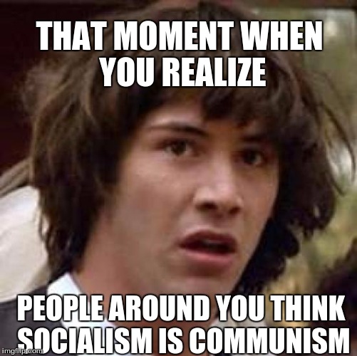 Socialist Keanu | THAT MOMENT WHEN YOU REALIZE; PEOPLE AROUND YOU THINK SOCIALISM IS COMMUNISM | image tagged in memes,conspiracy keanu,socialism,progressives | made w/ Imgflip meme maker