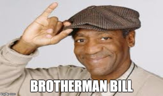 Brotherman Bill Cosby | BROTHERMAN BILL | image tagged in billcosby,brotherman bill | made w/ Imgflip meme maker