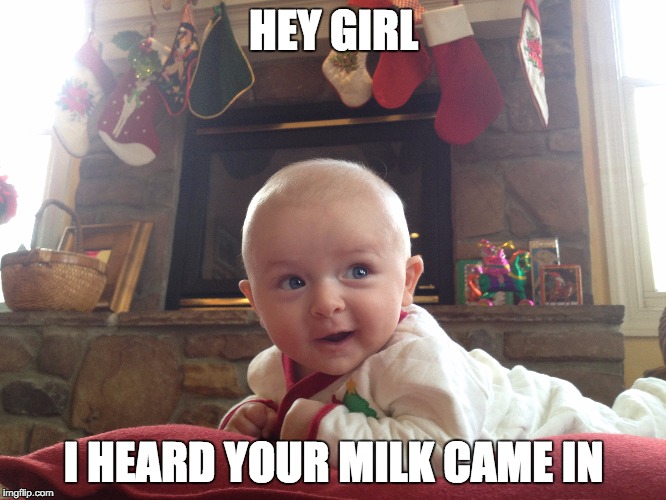Fireplace Baby | HEY GIRL; I HEARD YOUR MILK CAME IN | image tagged in baby,hey girl,breastfeeding | made w/ Imgflip meme maker