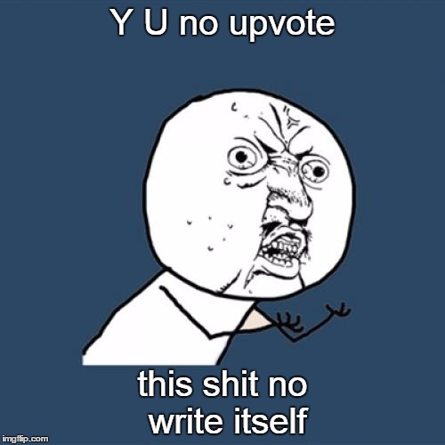 The meh syndrome | Y U no upvote; this shit no write itself | image tagged in memes,y u no | made w/ Imgflip meme maker