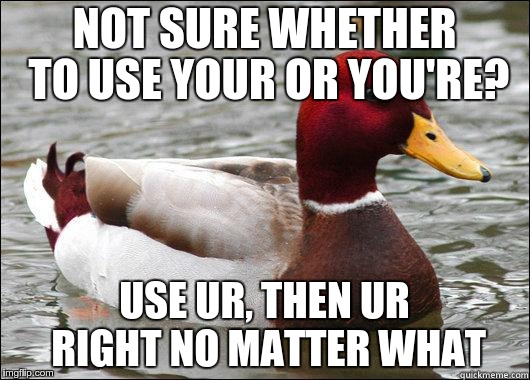 malicious grammar advice | NOT SURE WHETHER TO USE YOUR OR YOU'RE? USE UR, THEN UR RIGHT NO MATTER WHAT | image tagged in malicious advice mallard,memes | made w/ Imgflip meme maker