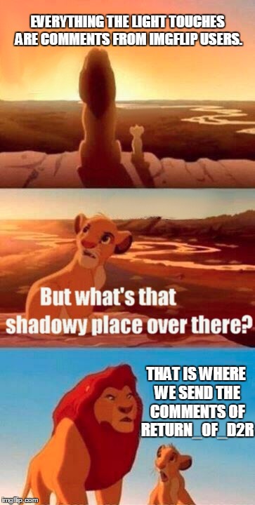 Simba Shadowy Place | EVERYTHING THE LIGHT TOUCHES ARE COMMENTS FROM IMGFLIP USERS. THAT IS WHERE WE SEND THE COMMENTS OF RETURN_OF_D2R | image tagged in memes,simba shadowy place | made w/ Imgflip meme maker
