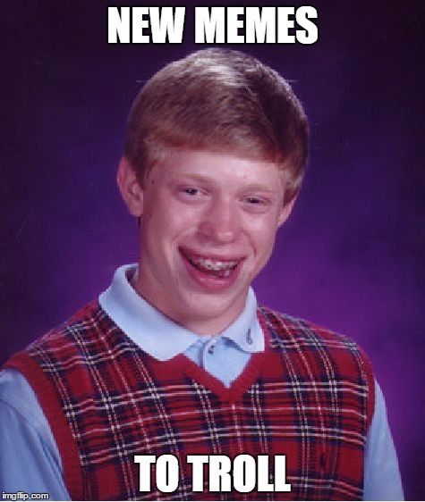 Bad Luck Brian | NEW MEMES; TO TROLL | image tagged in memes,bad luck brian | made w/ Imgflip meme maker
