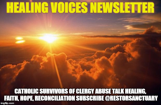 Sunrise | HEALING VOICES NEWSLETTER; CATHOLIC SURVIVORS OF CLERGY ABUSE TALK HEALING, FAITH, HOPE, RECONCILIATION
SUBSCRIBE @RESTORSANCTUARY | image tagged in sunrise | made w/ Imgflip meme maker