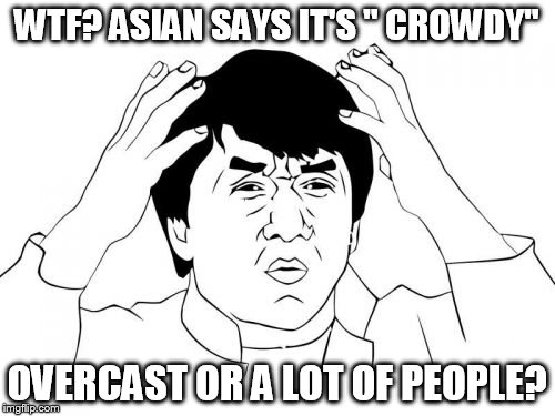 Jackie Chan WTF | WTF? ASIAN SAYS IT'S " CROWDY"; OVERCAST OR A LOT OF PEOPLE? | image tagged in memes,jackie chan wtf | made w/ Imgflip meme maker