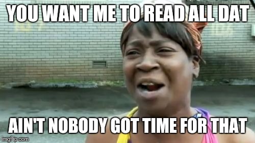 Ain't Nobody Got Time For That Meme | YOU WANT ME TO READ ALL DAT; AIN'T NOBODY GOT TIME FOR THAT | image tagged in memes,aint nobody got time for that | made w/ Imgflip meme maker
