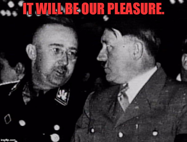 Grammar Nazis Himmler and Hitler | IT WILL BE OUR PLEASURE. | image tagged in grammar nazis himmler and hitler | made w/ Imgflip meme maker