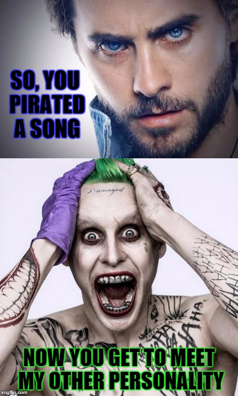 Jared's Revenge | SO, YOU PIRATED A SONG; NOW YOU GET TO MEET MY OTHER PERSONALITY | image tagged in jared leto,joker,revenge,memes,this is war | made w/ Imgflip meme maker