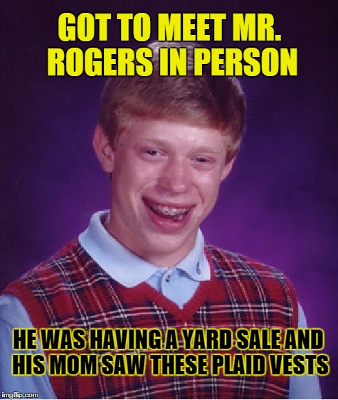 Bad Luck Brian Meme | GOT TO MEET MR. ROGERS IN PERSON; HE WAS HAVING A YARD SALE AND HIS MOM SAW THESE PLAID VESTS | image tagged in memes,bad luck brian | made w/ Imgflip meme maker