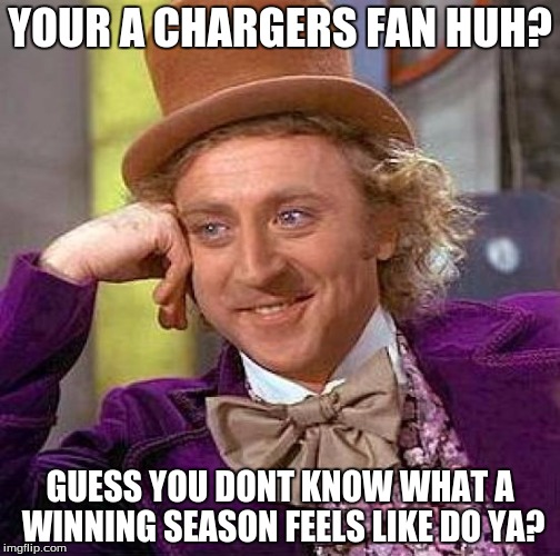 Creepy Condescending Wonka | YOUR A CHARGERS FAN HUH? GUESS YOU DONT KNOW WHAT A WINNING SEASON FEELS LIKE DO YA? | image tagged in memes,creepy condescending wonka | made w/ Imgflip meme maker