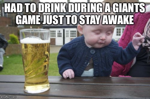 Drunk Baby Meme | HAD TO DRINK DURING A GIANTS GAME JUST TO STAY AWAKE | image tagged in memes,drunk baby | made w/ Imgflip meme maker